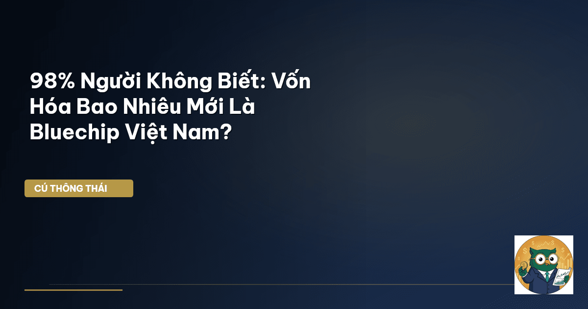 98% Người Không Biết: Vốn Hóa Bao Nhiêu Mới Là Bluechip Việt Nam?