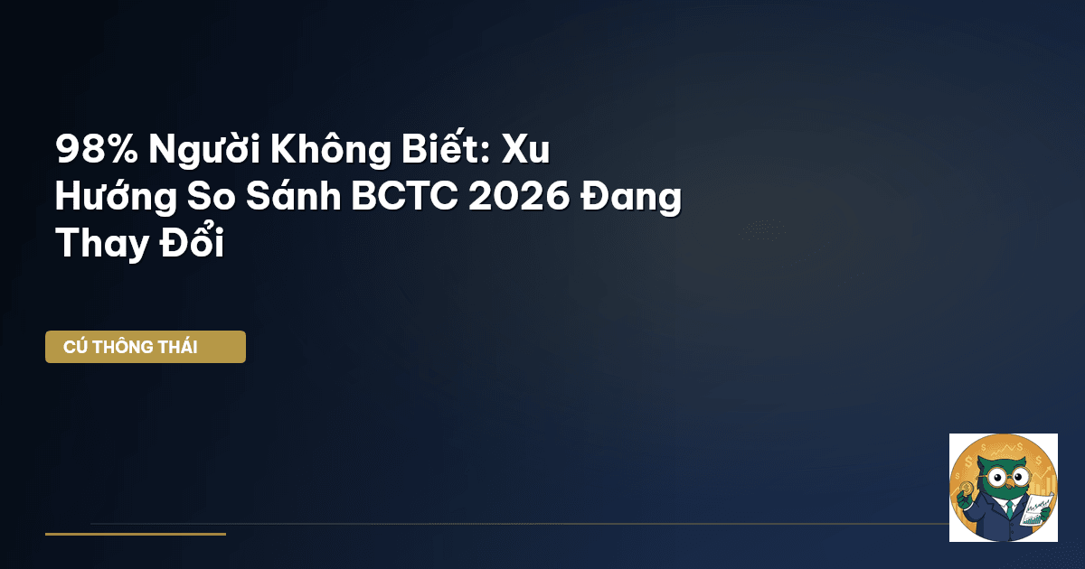 98% Người Không Biết: Xu Hướng So Sánh BCTC 2026 Đang Thay Đổi