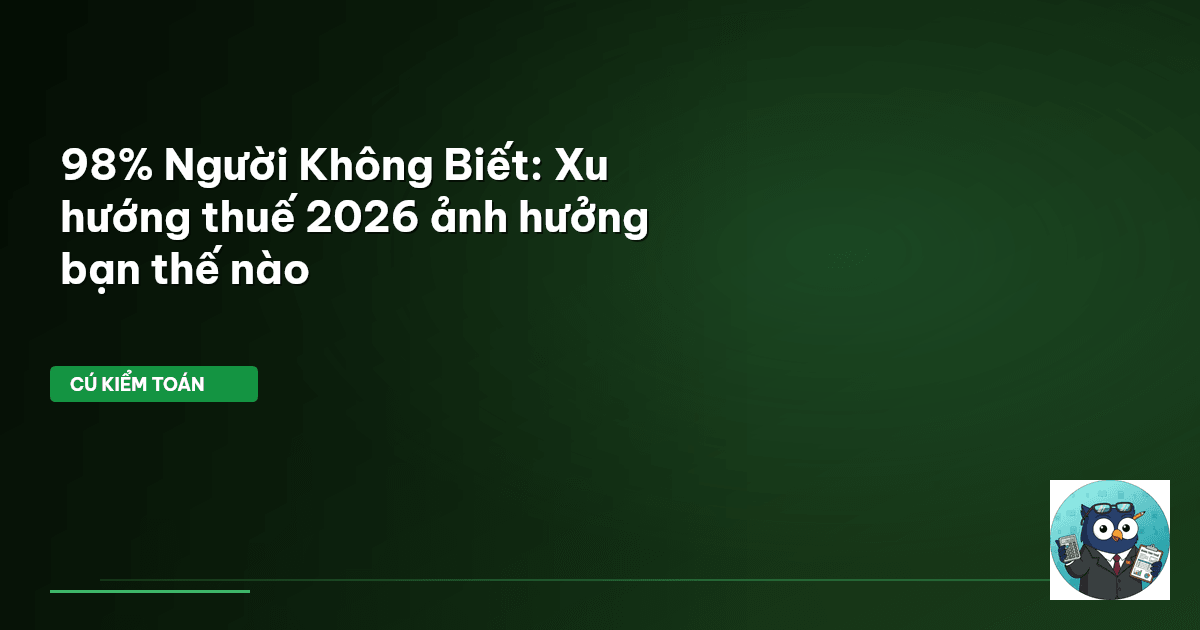 98% Người Không Biết: Xu hướng thuế 2026 ảnh hưởng bạn thế nào