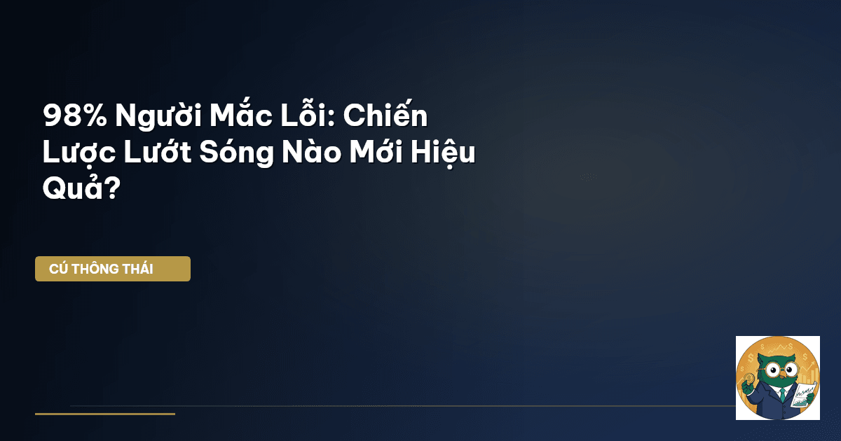 98% Người Mắc Lỗi: Chiến Lược Lướt Sóng Nào Mới Hiệu Quả?
