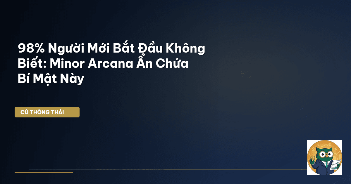 98% Người Mới Bắt Đầu Không Biết: Minor Arcana Ẩn Chứa Bí Mật Này