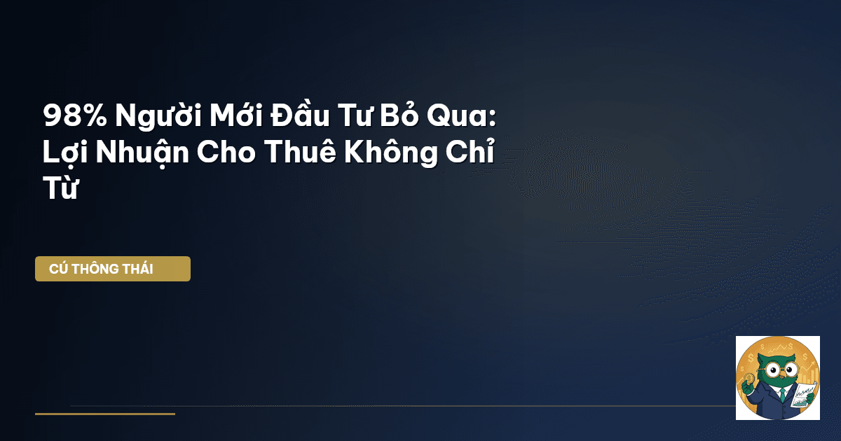 98% Người Mới Đầu Tư Bỏ Qua: Lợi Nhuận Cho Thuê Không Chỉ Từ
