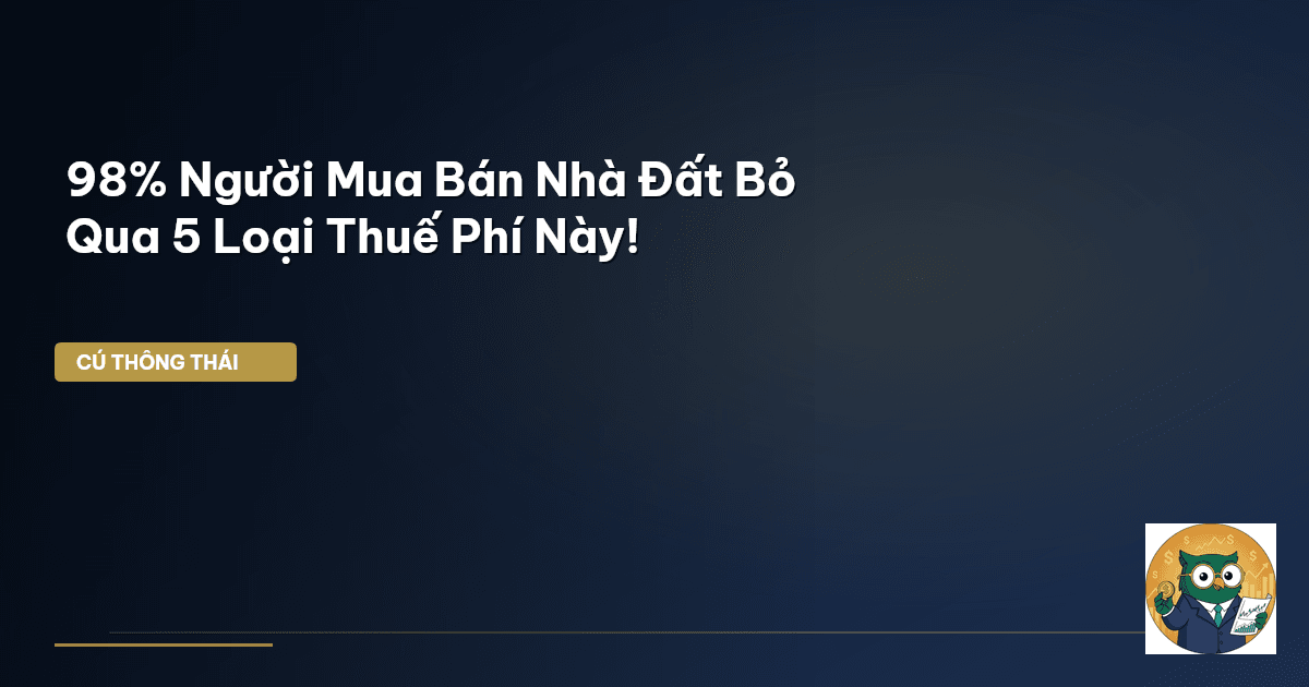 98% Người Mua Bán Nhà Đất Bỏ Qua 5 Loại Thuế Phí Này!