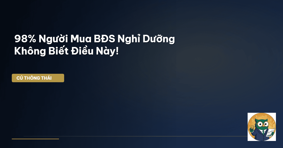 98% Người Mua BĐS Nghỉ Dưỡng Không Biết Điều Này!