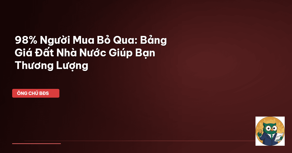 98% Người Mua Bỏ Qua: Bảng Giá Đất Nhà Nước Giúp Bạn Thương Lượng
