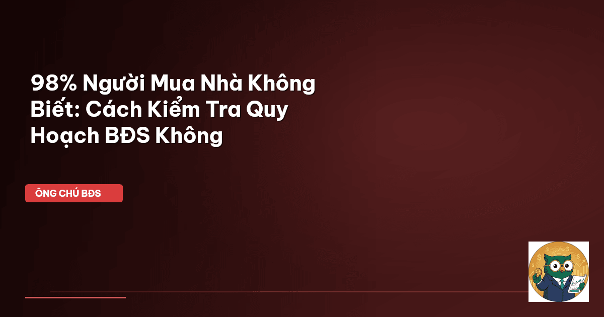 98% Người Mua Nhà Không Biết: Cách Kiểm Tra Quy Hoạch BĐS Không