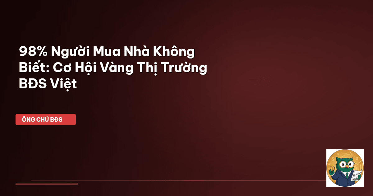 98% Người Mua Nhà Không Biết: Cơ Hội Vàng Thị Trường BĐS Việt