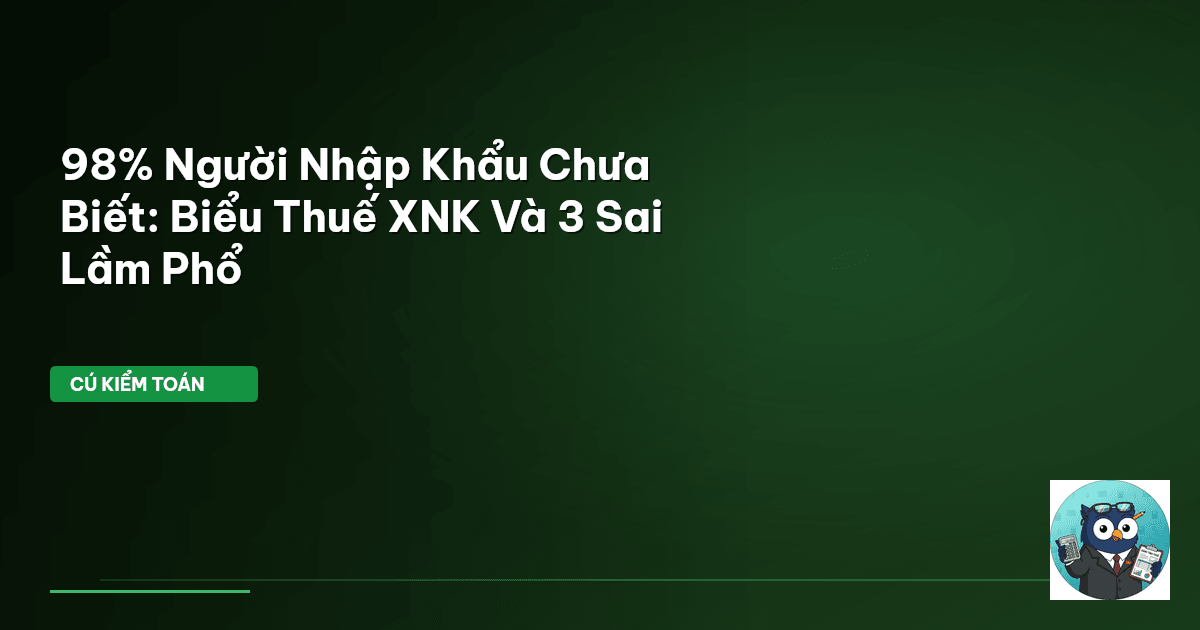 98% Người Nhập Khẩu Chưa Biết: Biểu Thuế XNK Và 3 Sai Lầm Phổ