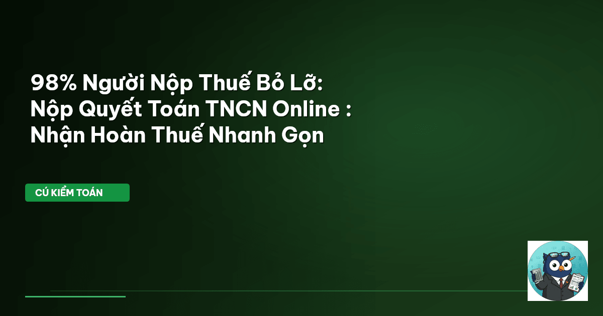 98% Người Nộp Thuế Bỏ Lỡ: Nộp Quyết Toán TNCN Online : Nhận Hoàn Thuế Nhanh Gọn