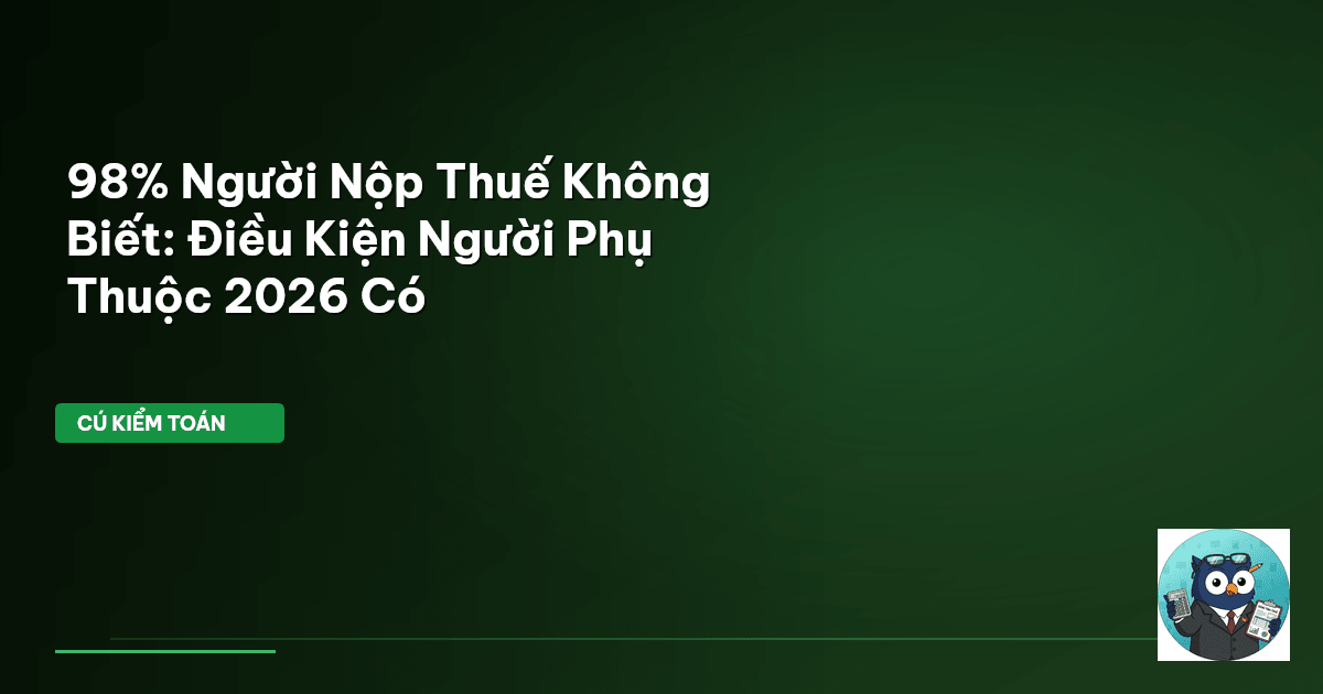 98% Người Nộp Thuế Không Biết: Điều Kiện Người Phụ Thuộc 2026 Có