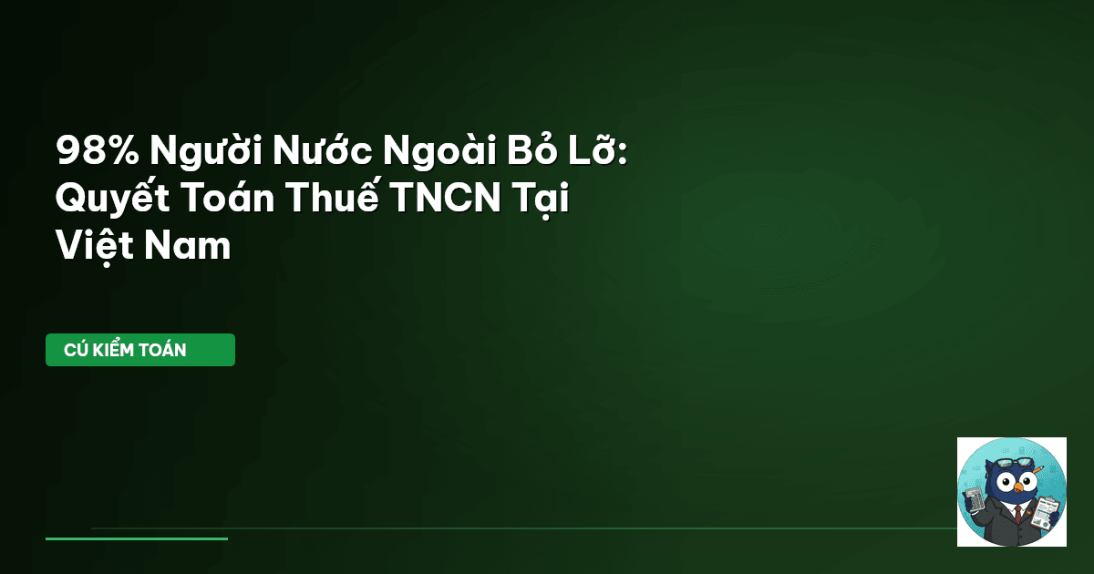 98% Người Nước Ngoài Bỏ Lỡ: Quyết Toán Thuế TNCN Tại Việt Nam