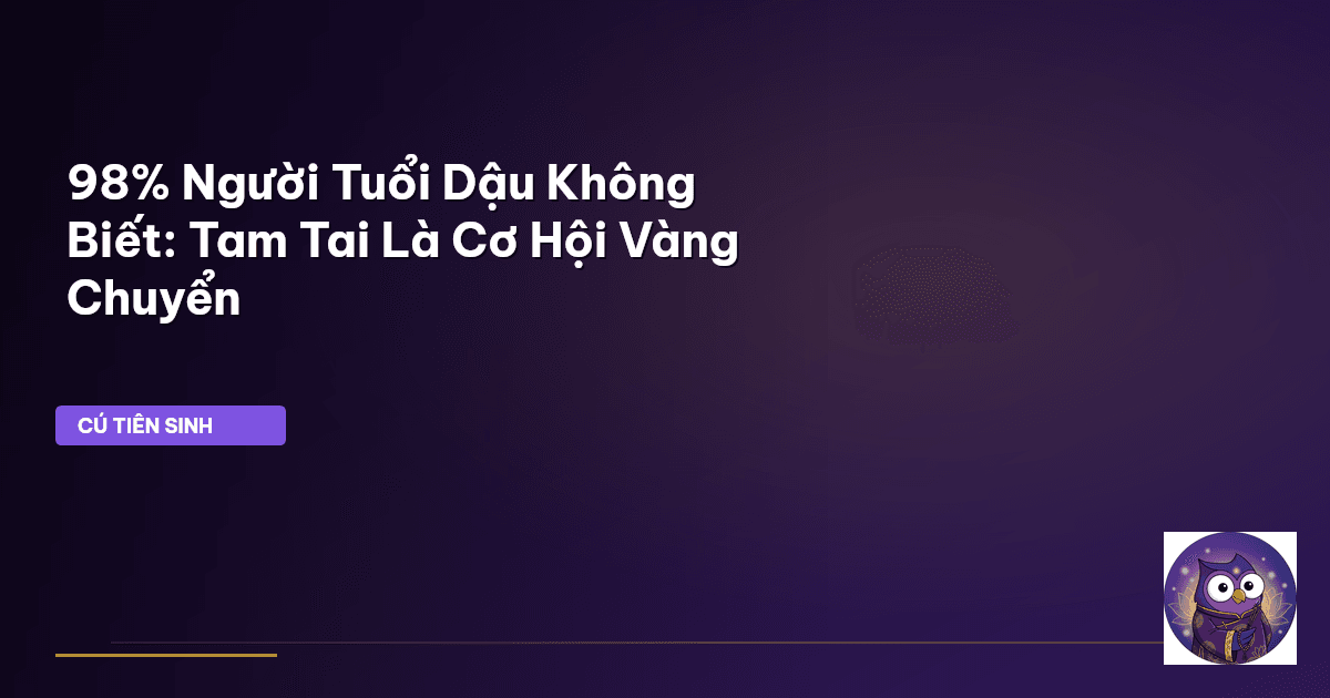 98% Người Tuổi Dậu Không Biết: Tam Tai Là Cơ Hội Vàng Chuyển
