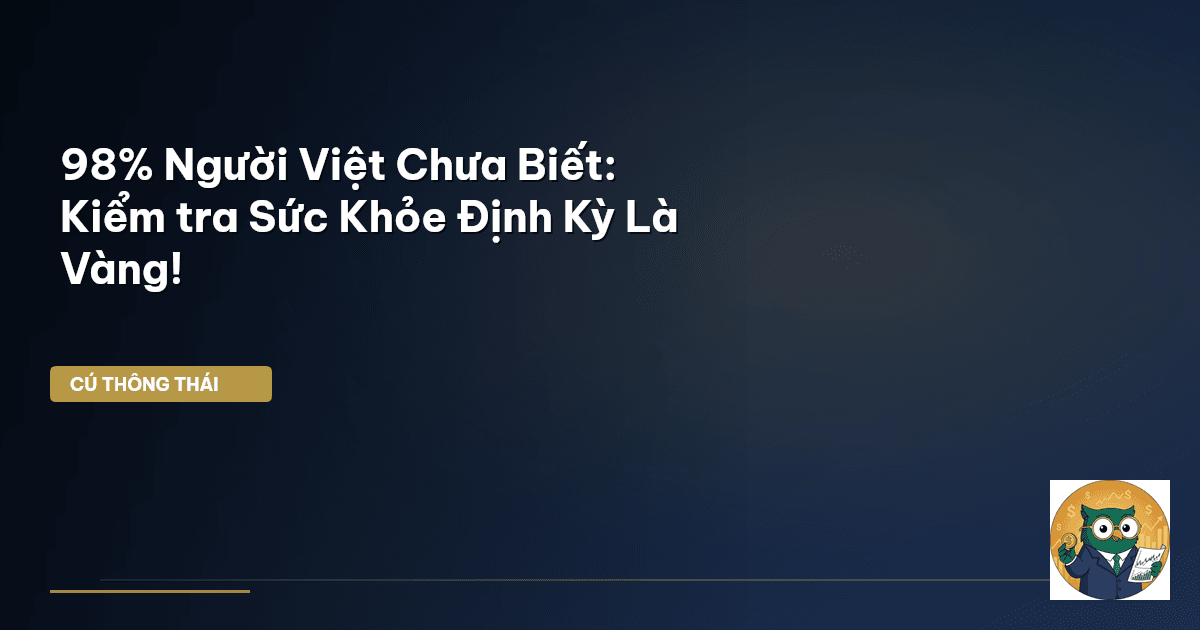 98% Người Việt Chưa Biết: Kiểm tra Sức Khỏe Định Kỳ Là Vàng!