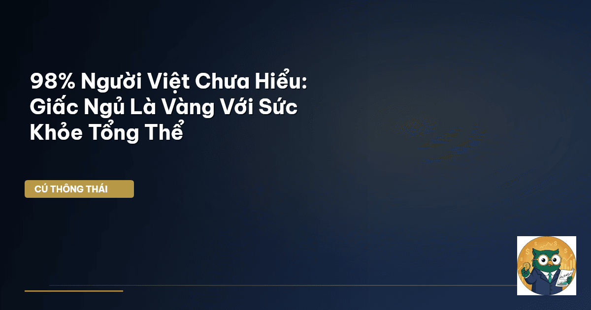 98% Người Việt Chưa Hiểu: Giấc Ngủ Là Vàng Với Sức Khỏe Tổng Thể