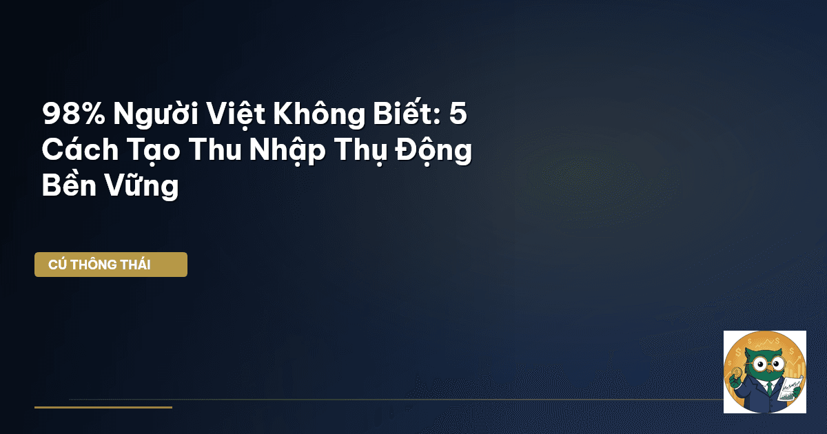 98% Người Việt Không Biết: 5 Cách Tạo Thu Nhập Thụ Động Bền Vững
