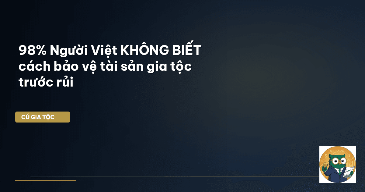 98% Người Việt KHÔNG BIẾT cách bảo vệ tài sản gia tộc trước rủi