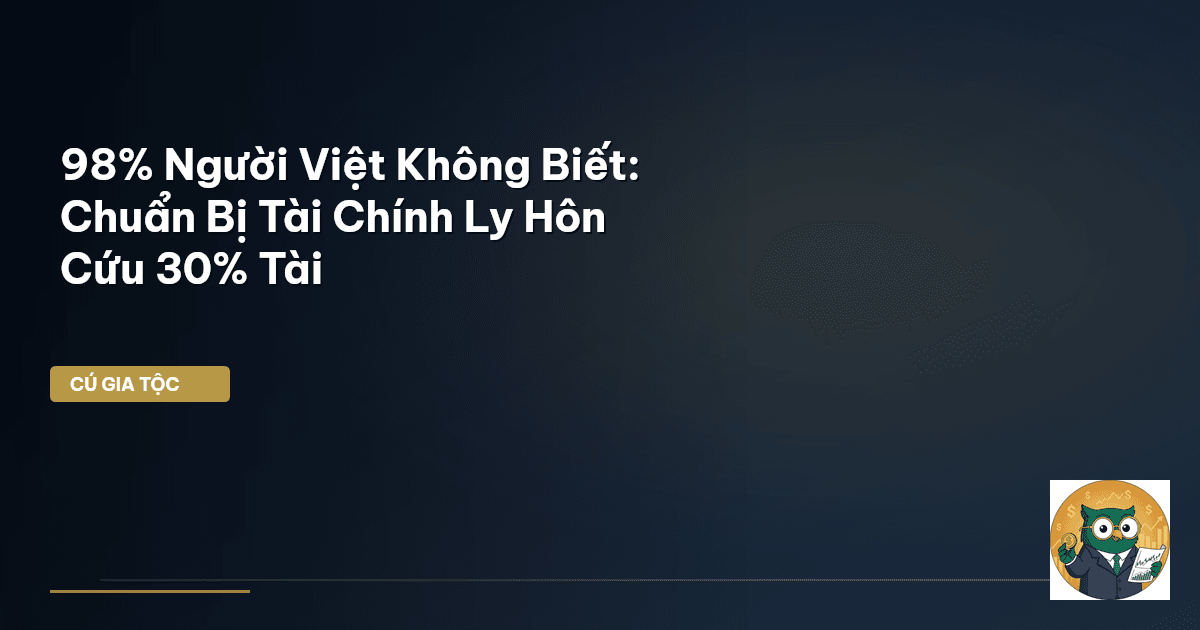 98% Người Việt Không Biết: Chuẩn Bị Tài Chính Ly Hôn Cứu 30% Tài
