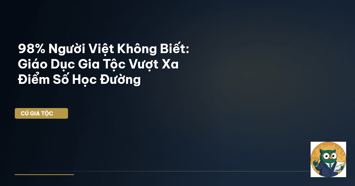 98% Người Việt Không Biết: Giáo Dục Gia Tộc Vượt Xa Điểm Số Học Đường
