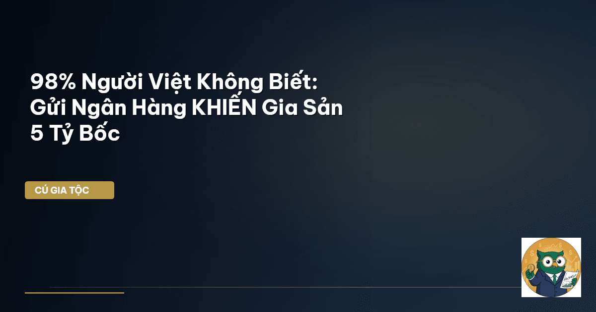 98% Người Việt Không Biết: Gửi Ngân Hàng KHIẾN Gia Sản 5 Tỷ Bốc