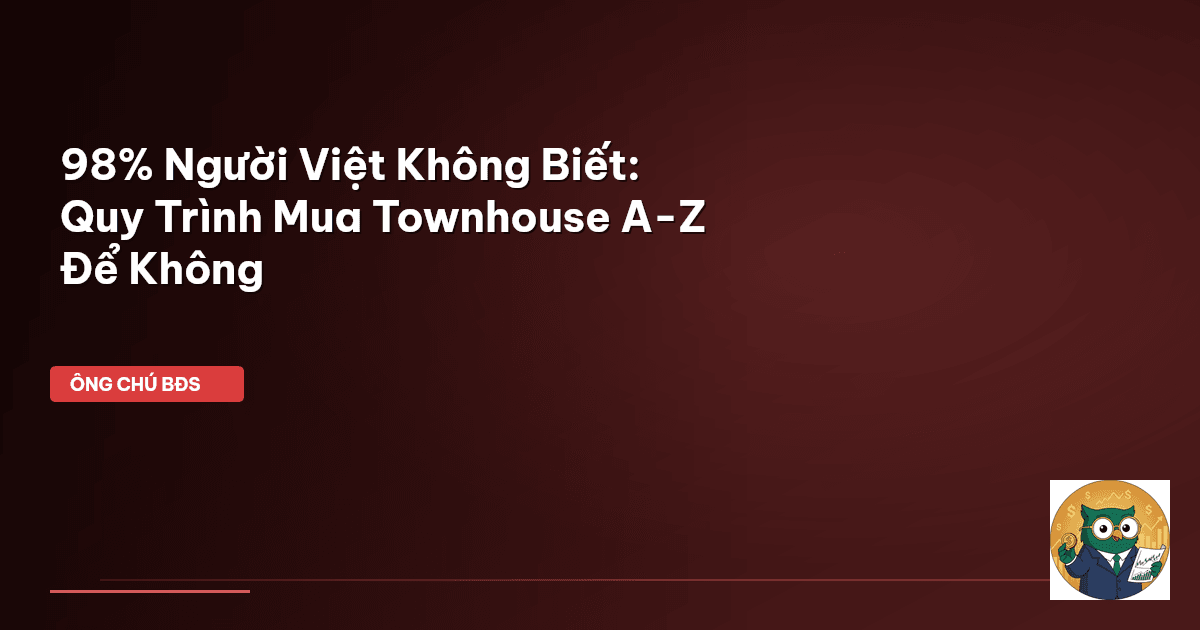 98% Người Việt Không Biết: Quy Trình Mua Townhouse A-Z Để Không