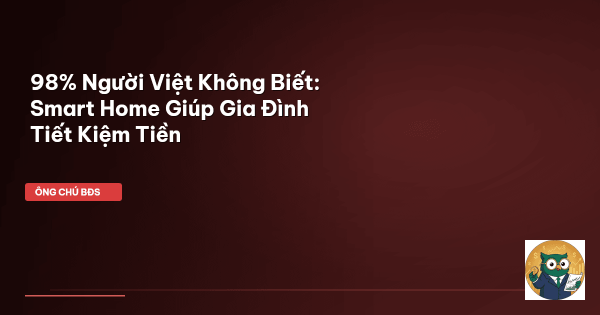 98% Người Việt Không Biết: Smart Home Giúp Gia Đình Tiết Kiệm Tiền
