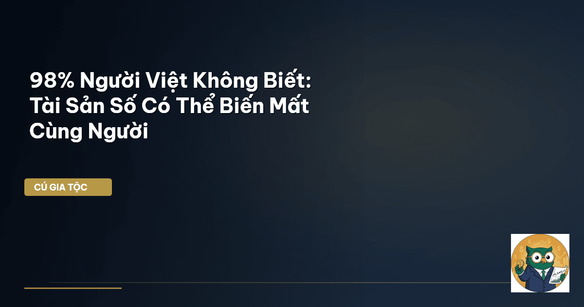 98% Người Việt Không Biết: Tài Sản Số Có Thể Biến Mất Cùng Người