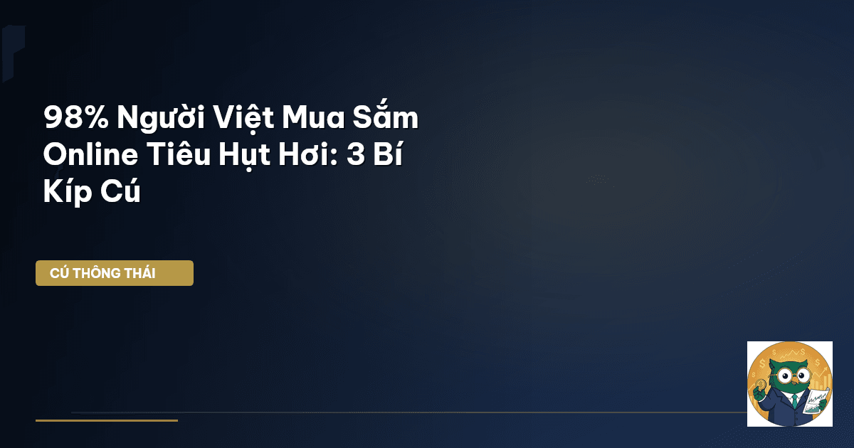 98% Người Việt Mua Sắm Online Tiêu Hụt Hơi: 3 Bí Kíp Cú