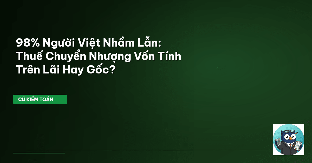 98% Người Việt Nhầm Lẫn: Thuế Chuyển Nhượng Vốn Tính Trên Lãi Hay Gốc?