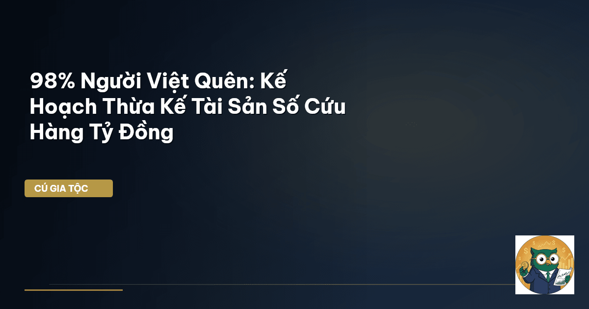 98% Người Việt Quên: Kế Hoạch Thừa Kế Tài Sản Số Cứu Hàng Tỷ Đồng