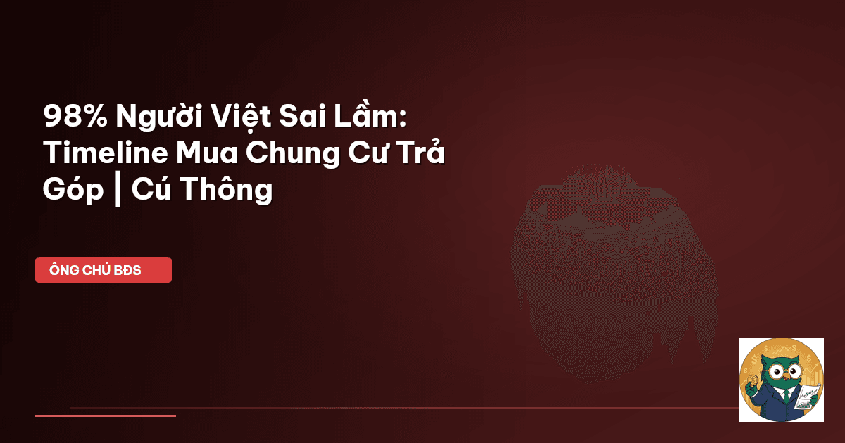 98% Người Việt Sai Lầm: Timeline Mua Chung Cư Trả Góp | Cú Thông