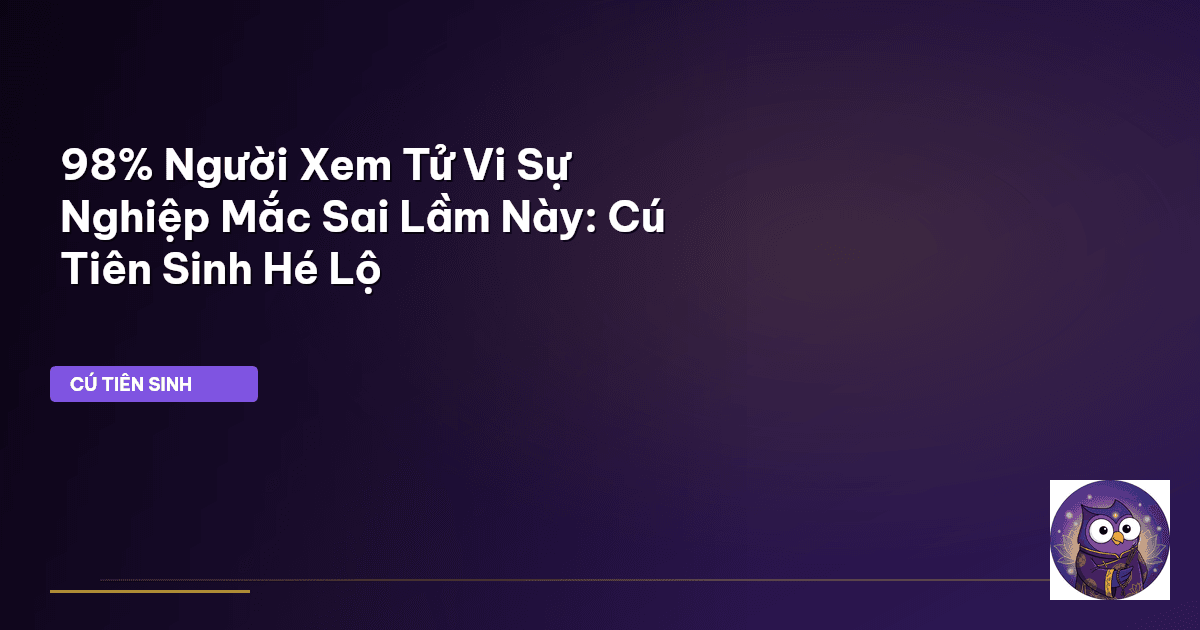 98% Người Xem Tử Vi Sự Nghiệp Mắc Sai Lầm Này: Cú Tiên Sinh Hé Lộ