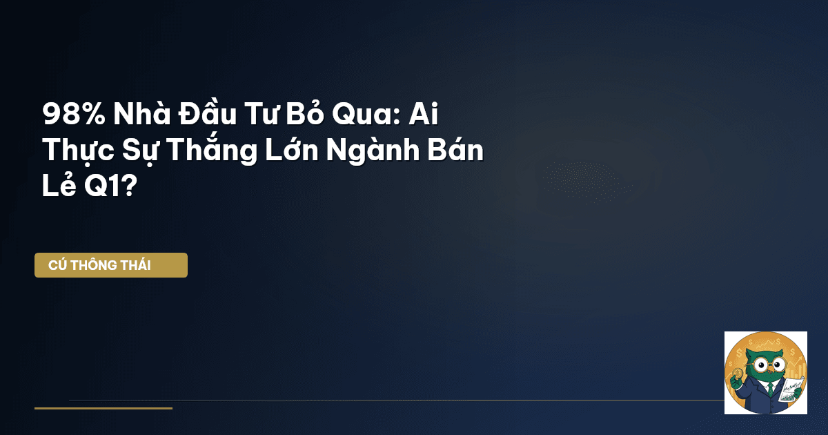 98% Nhà Đầu Tư Bỏ Qua: Ai Thực Sự Thắng Lớn Ngành Bán Lẻ Q1?