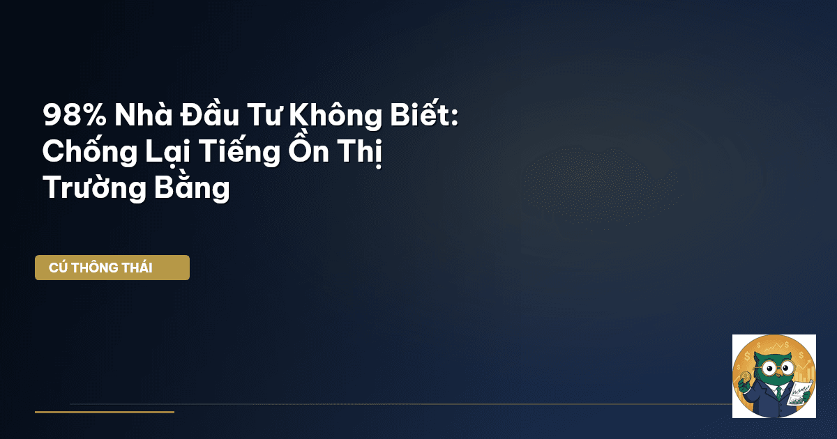 98% Nhà Đầu Tư Không Biết: Chống Lại Tiếng Ồn Thị Trường Bằng