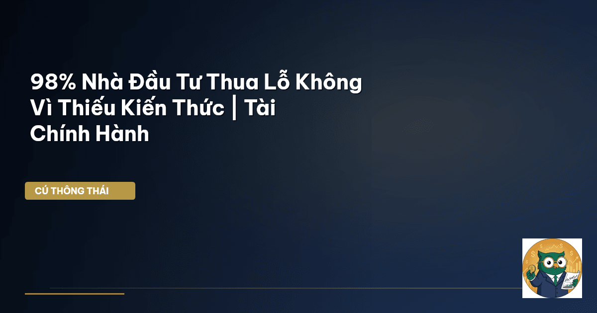 98% Nhà Đầu Tư Thua Lỗ Không Vì Thiếu Kiến Thức | Tài Chính Hành