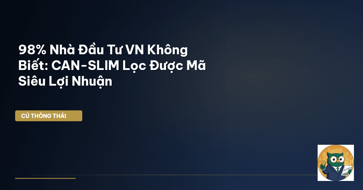 98% Nhà Đầu Tư VN Không Biết: CAN-SLIM Lọc Được Mã Siêu Lợi Nhuận