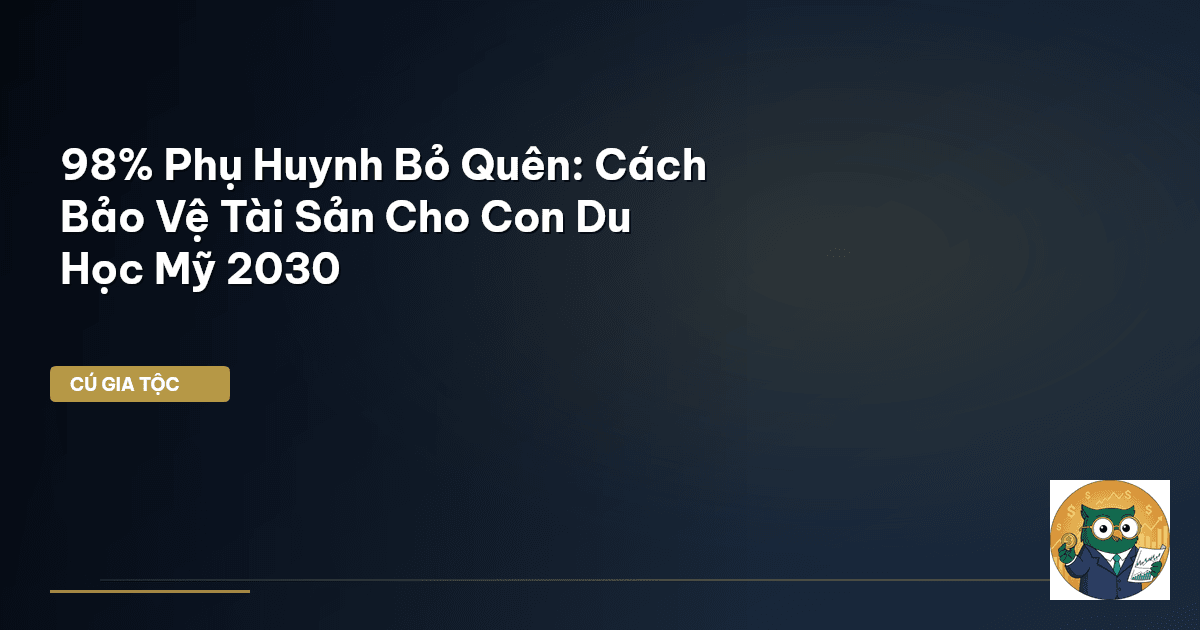 98% Phụ Huynh Bỏ Quên: Cách Bảo Vệ Tài Sản Cho Con Du Học Mỹ 2030