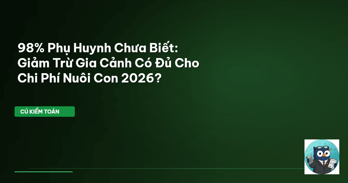 98% Phụ Huynh Chưa Biết: Giảm Trừ Gia Cảnh Có Đủ Cho Chi Phí Nuôi Con 2026?