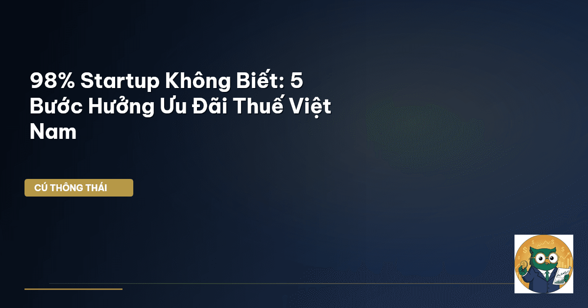 98% Startup Không Biết: 5 Bước Hưởng Ưu Đãi Thuế Việt Nam