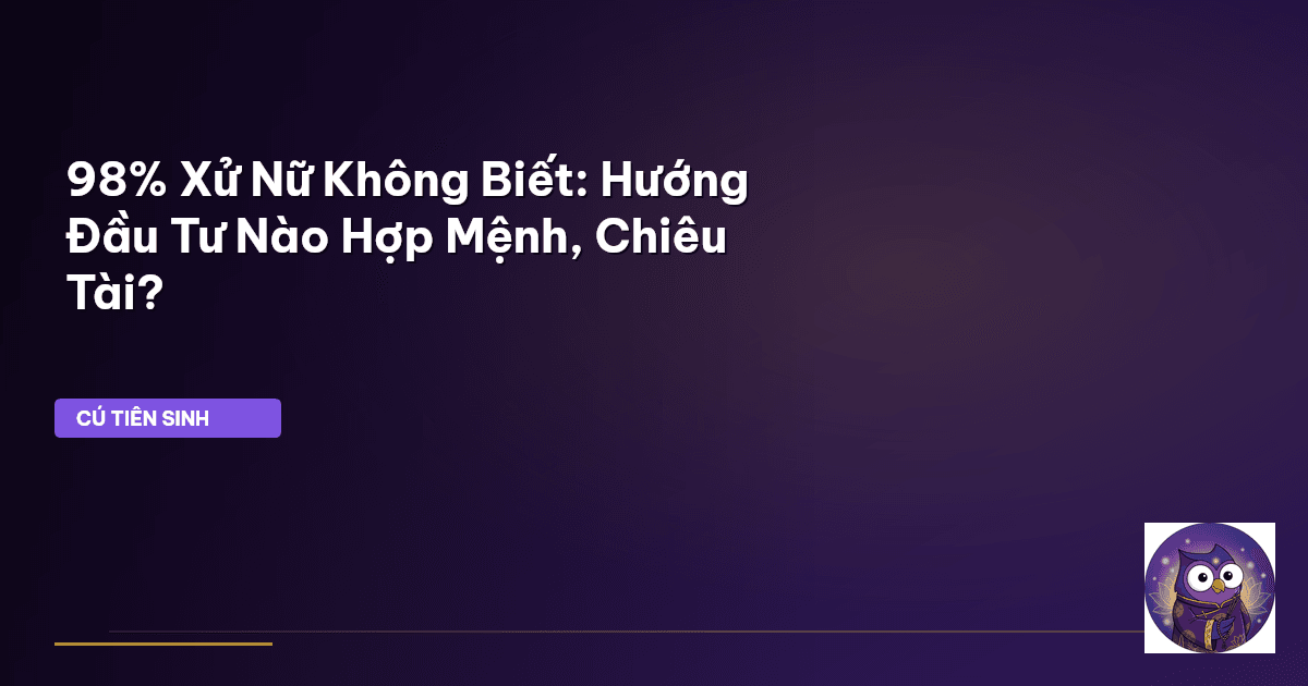 98% Xử Nữ Không Biết: Hướng Đầu Tư Nào Hợp Mệnh, Chiêu Tài?