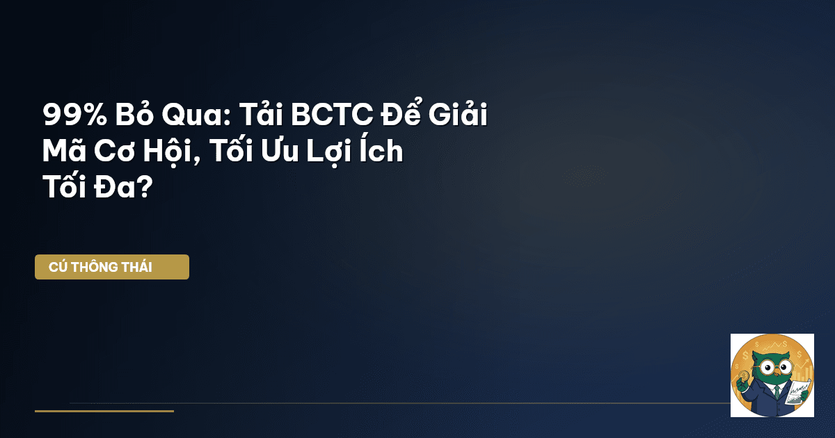 99% Bỏ Qua: Tải BCTC Để Giải Mã Cơ Hội, Tối Ưu Lợi Ích Tối Đa?