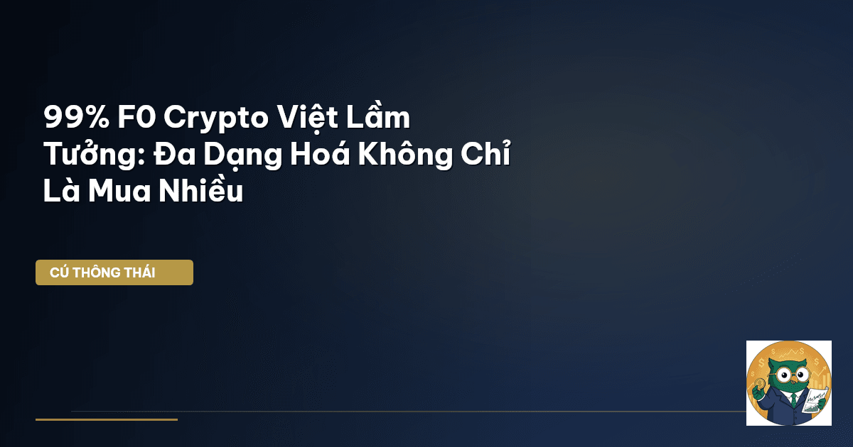 99% F0 Crypto Việt Lầm Tưởng: Đa Dạng Hoá Không Chỉ Là Mua Nhiều