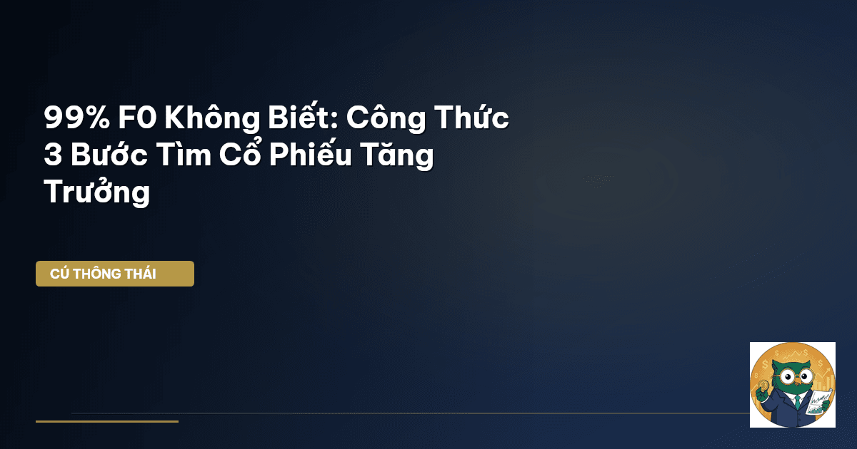 99% F0 Không Biết: Công Thức 3 Bước Tìm Cổ Phiếu Tăng Trưởng