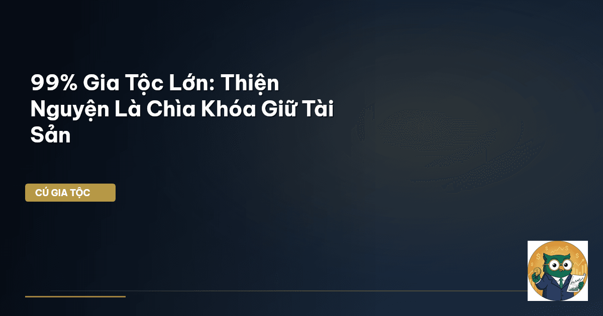99% Gia Tộc Lớn: Thiện Nguyện Là Chìa Khóa Giữ Tài Sản