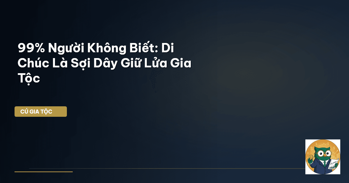 99% Người Không Biết: Di Chúc Là Sợi Dây Giữ Lửa Gia Tộc