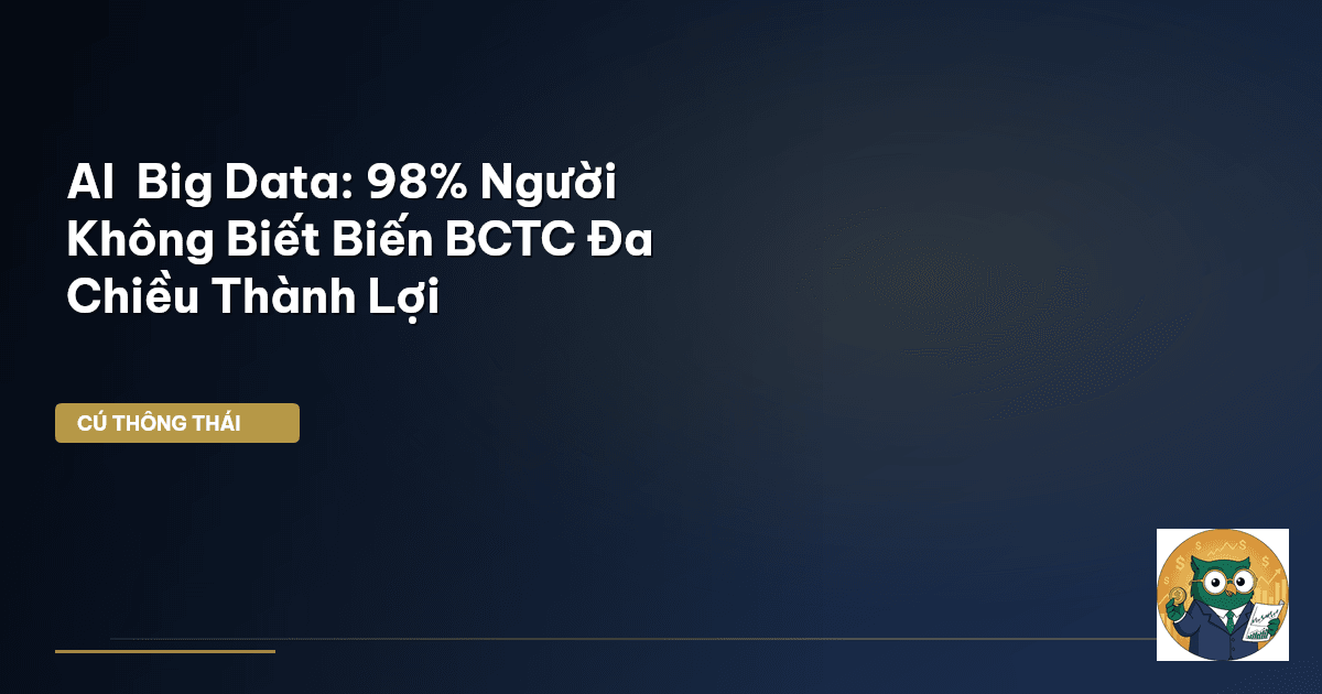 AI & Big Data: 98% Người Không Biết Biến BCTC Đa Chiều Thành Lợi