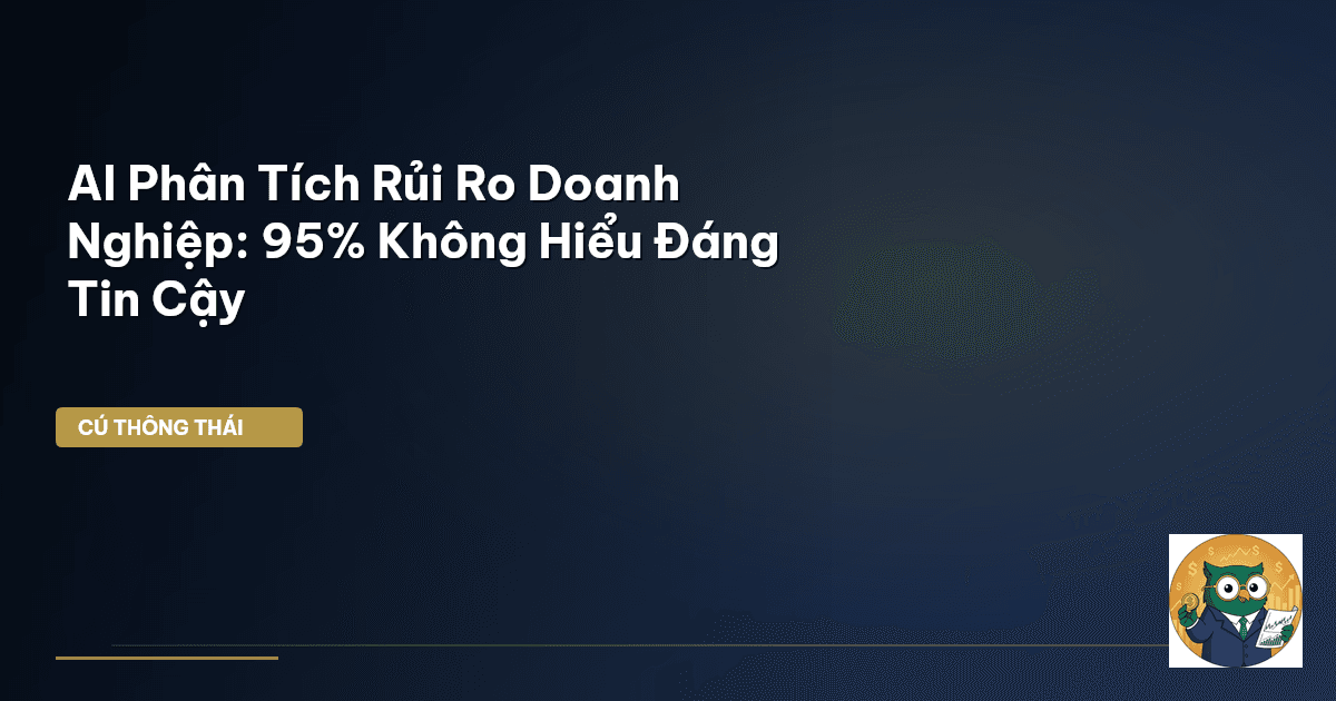 AI Phân Tích Rủi Ro Doanh Nghiệp: 95% Không Hiểu ‘Đáng Tin Cậy’