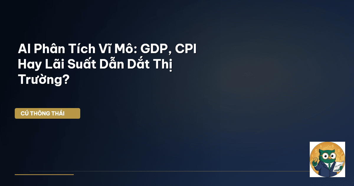 AI Phân Tích Vĩ Mô: GDP, CPI Hay Lãi Suất Dẫn Dắt Thị Trường?