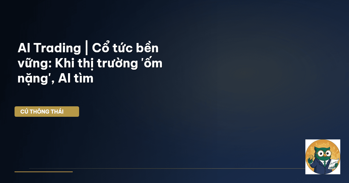 AI Trading | Cổ tức bền vững: Khi thị trường 'ốm nặng', AI tìm