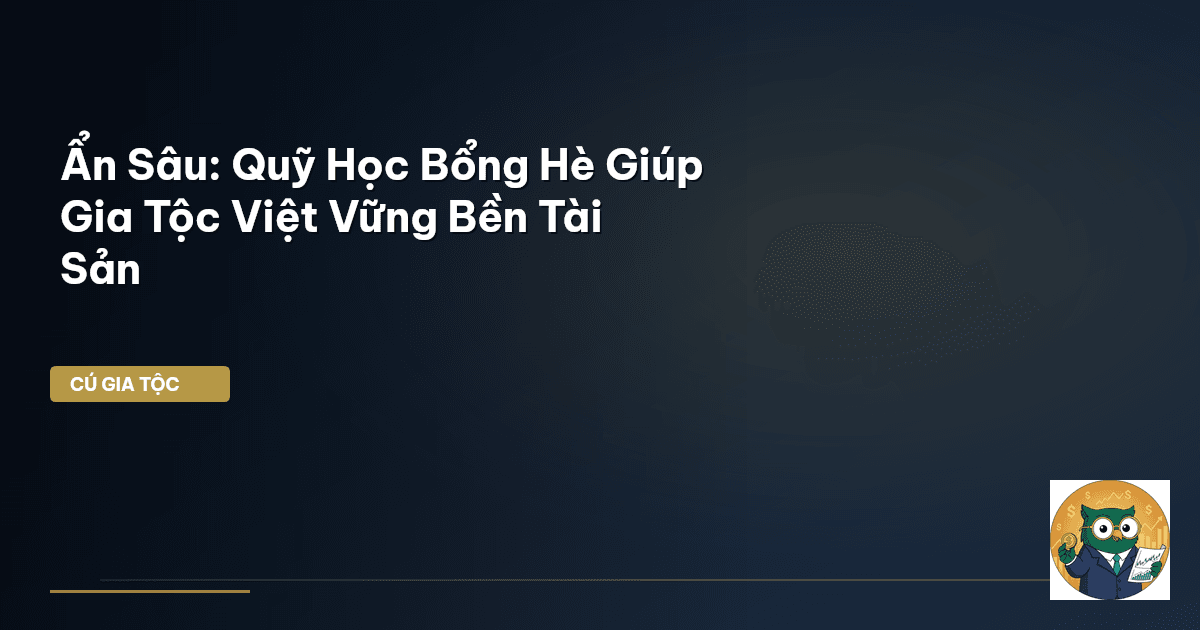 Ẩn Sâu: Quỹ Học Bổng Hè Giúp Gia Tộc Việt Vững Bền Tài Sản