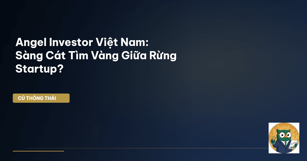 Angel Investor Việt Nam: Sàng Cát Tìm Vàng Giữa Rừng Startup?